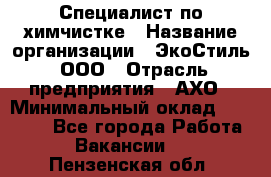 Специалист по химчистке › Название организации ­ ЭкоСтиль, ООО › Отрасль предприятия ­ АХО › Минимальный оклад ­ 30 000 - Все города Работа » Вакансии   . Пензенская обл.